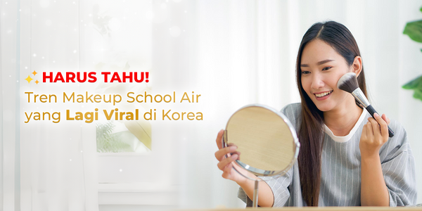 Harus Tahu! Tren Makeup School Air yang lagi VIRAL di Korea
