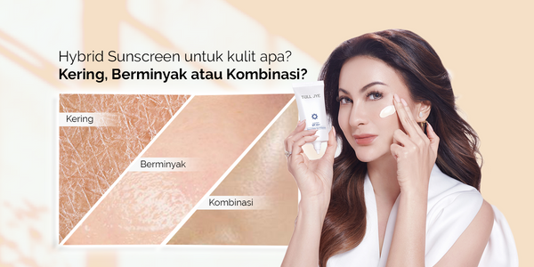 Hybrid Sunscreen untuk kulit apa? Kering, Berminyak atau Kombinasi?