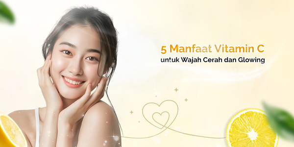 5 Manfaat Vitamin C untuk Wajah Cerah dan Glowing